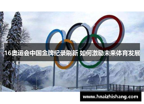 16奥运会中国金牌纪录刷新 如何激励未来体育发展