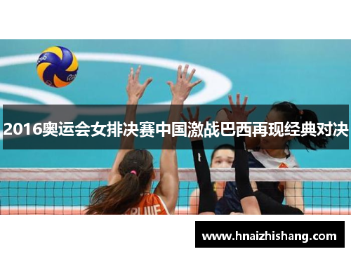 2016奥运会女排决赛中国激战巴西再现经典对决