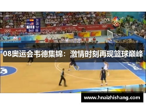 08奥运会韦德集锦：激情时刻再现篮球巅峰